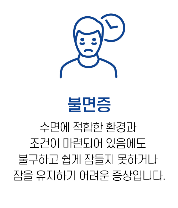 불면증 · 수면에 적합한 환경과 조건이 마련되어 있음에도 불구하고 쉽게 잠들지 못하거나 잠을 유지하기 어려운 증상입니다.