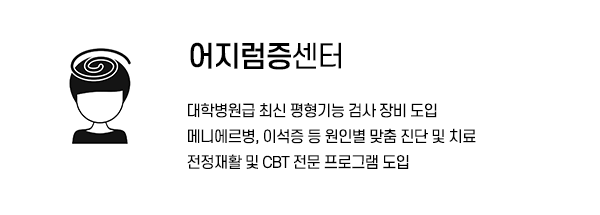 어지럼증센터 · 최신 평형기능 검사 장비 도입 · 메니에르병, 이석증 등 원인별 맞춤 진단 및 치료 · 전정재활 및 CBT 전문 프로그램 도입